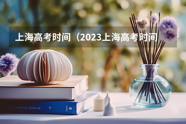 上海高考时间（2023上海高考时间科目表）