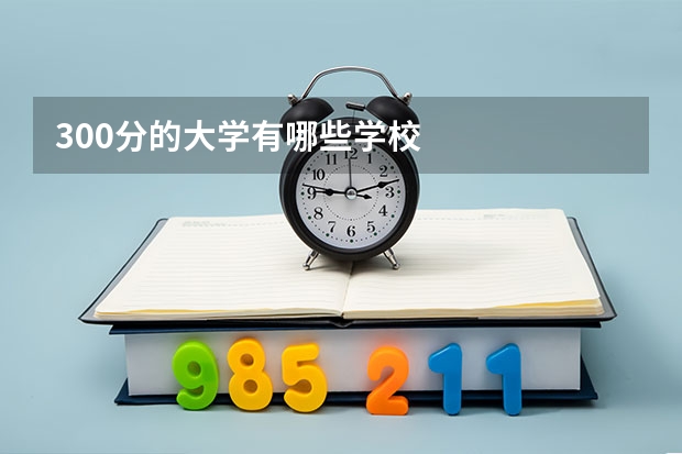300分的大学有哪些学校