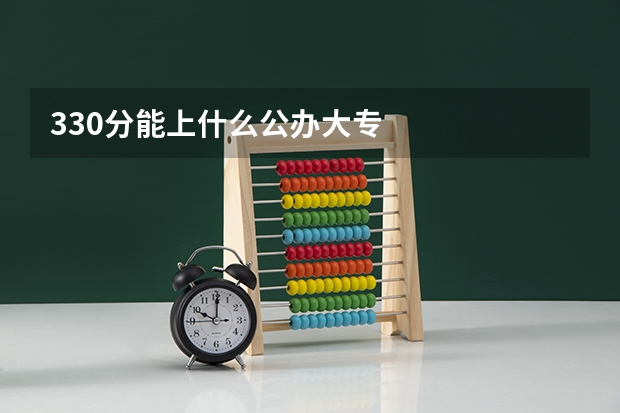 330分能上什么公办大专