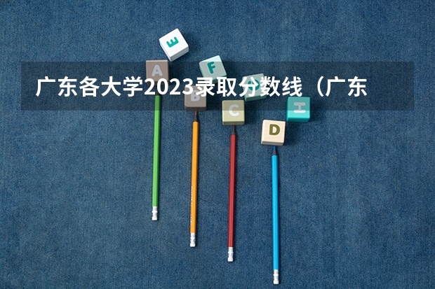 广东各大学2023录取分数线（广东省公办大学排名及分数线）