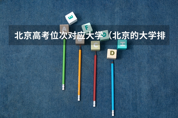 北京高考位次对应大学(北京的大学排名及分数线)