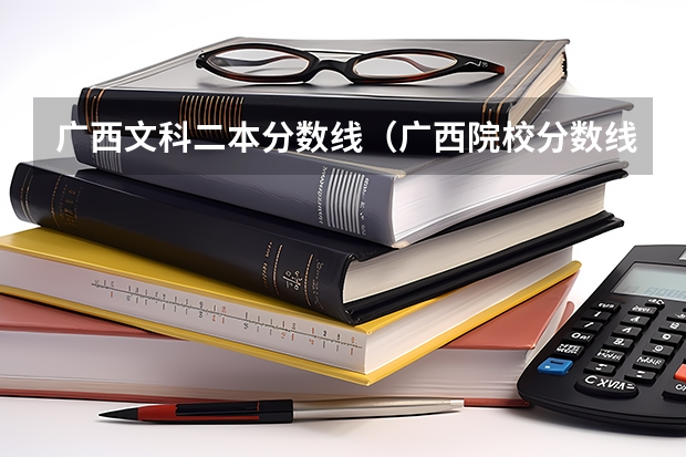 广西文科二本分数线（广西院校分数线排名）