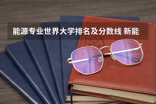 能源专业世界大学排名及分数线 新能源动力专业大学排名