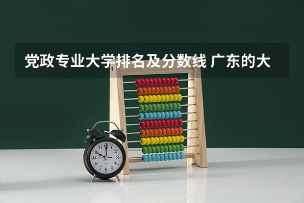 党政专业大学排名及分数线 广东的大学排名一览表及分数线