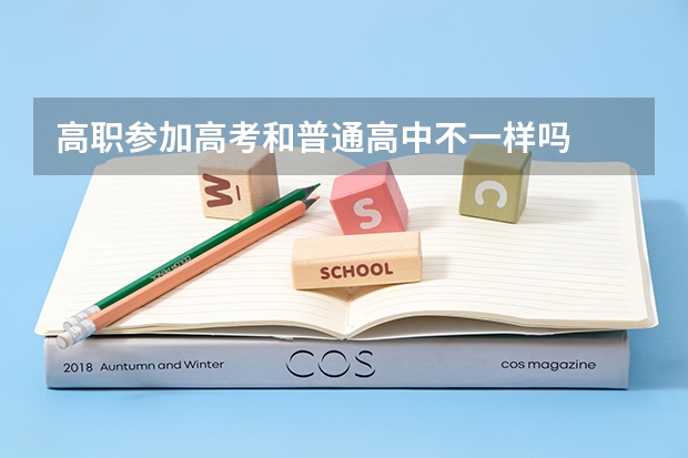 高职参加高考和普通高中不一样吗