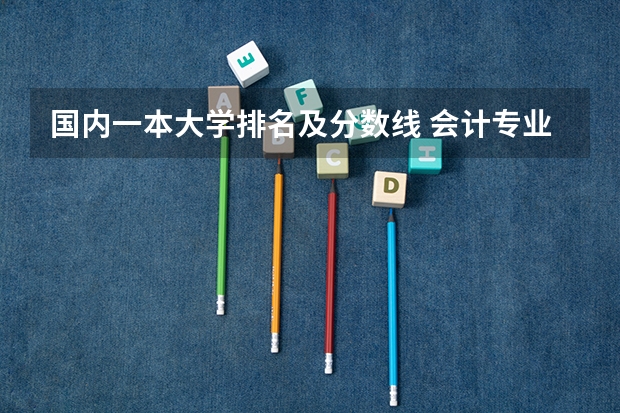 国内一本大学排名及分数线 会计专业大学排名及分数线