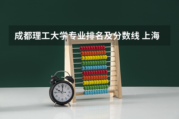 成都理工大学专业排名及分数线 上海外国语大学录取分数线