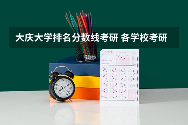 大庆大学排名分数线考研 各学校考研录取分数线