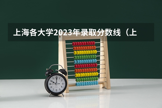 上海各大学2023年录取分数线（上海高校排名及录取分数线）