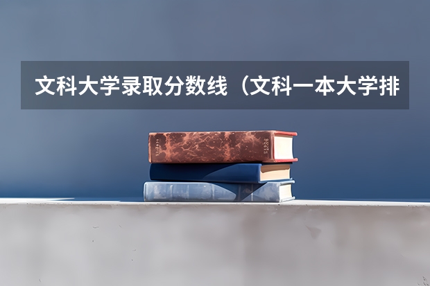 文科大学录取分数线(文科一本大学排名及分数线)