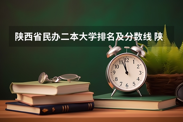 陕西省民办二本大学排名及分数线 陕西院校排名及分数线