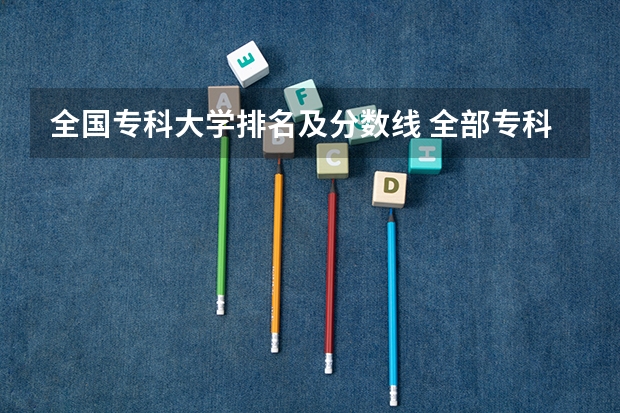 全国专科大学排名及分数线 全部专科学校排名和分数