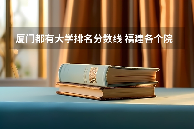 厦门都有大学排名分数线 福建各个院校录取排名