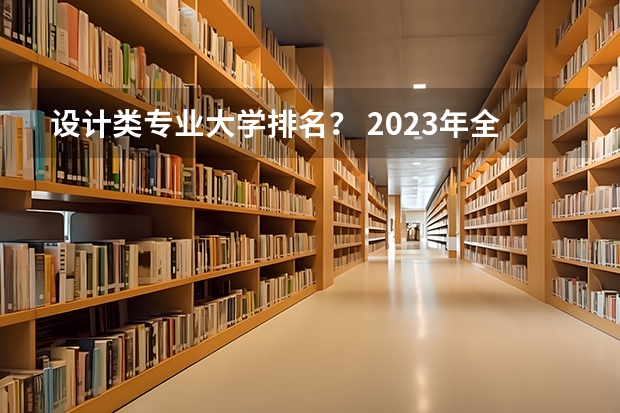 设计类专业大学排名？ 2023年全国艺术类表演专业大学录取分数线排名