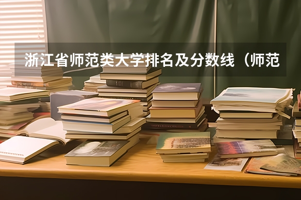 浙江省师范类大学排名及分数线（师范院校大学排名及录取分数线）
