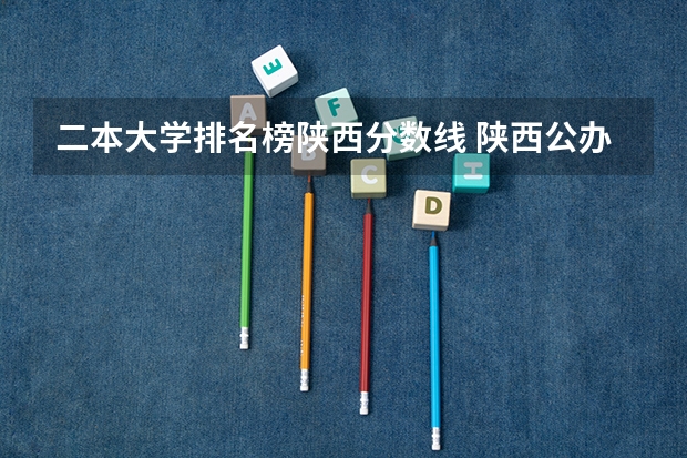 二本大学排名榜陕西分数线 陕西公办二本院校排名及录取分数线