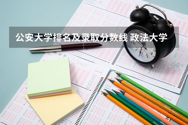 公安大学排名及录取分数线 政法大学排名及录取分数线