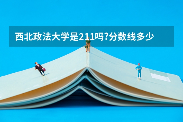 西北政法大学是211吗?分数线多少?