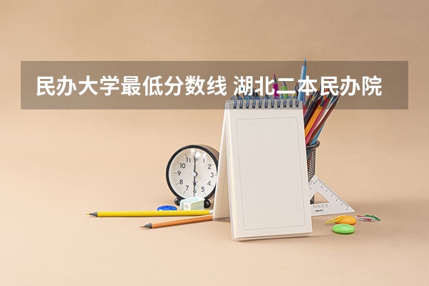 民办大学最低分数线 湖北二本民办院校排名及录取分数线
