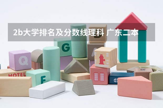 2b大学排名及分数线理科 广东二本b大学排名(广东二本b类大学排名)
