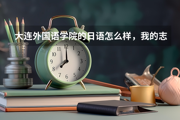 大连外国语学院的日语怎么样，我的志向是考取中国大学的日语系，请大家帮忙