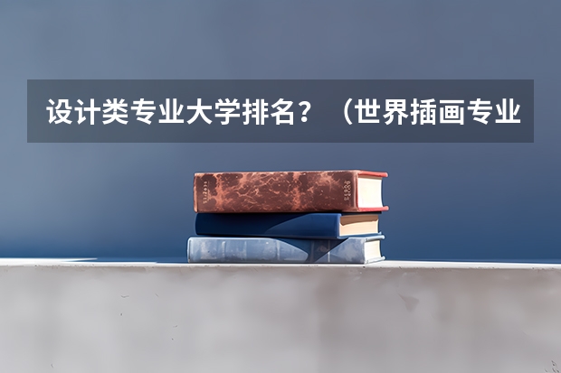设计类专业大学排名？（世界插画专业大学排名）