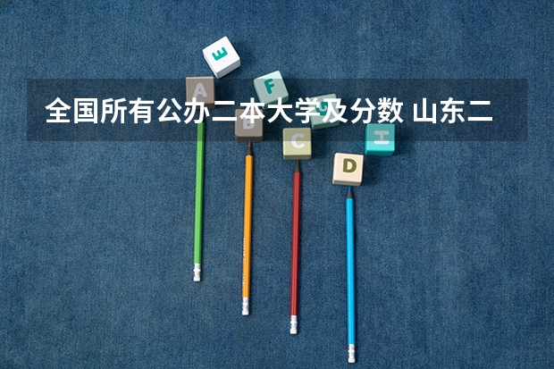 全国所有公办二本大学及分数 山东二本公办大学排名及分数线？