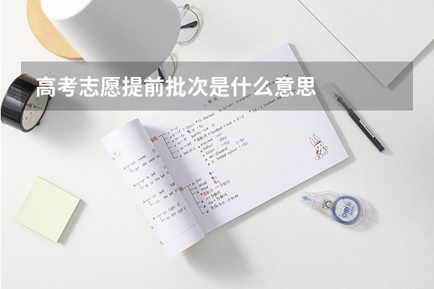 高考志愿提前批次是什么意思