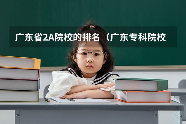 广东省2A院校的排名（广东专科院校录取分数线排名）