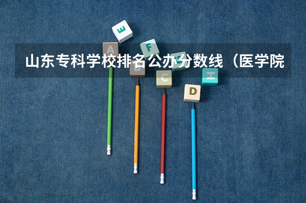 山东专科学校排名公办分数线（医学院校排名及分数线）