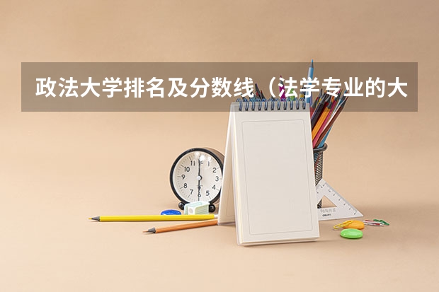 政法大学排名及分数线（法学专业的大学排名情况？）