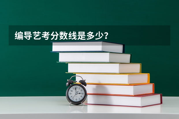 编导艺考分数线是多少?