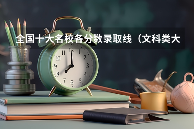全国十大名校各分数录取线（文科类大学排名一览表及分数线）