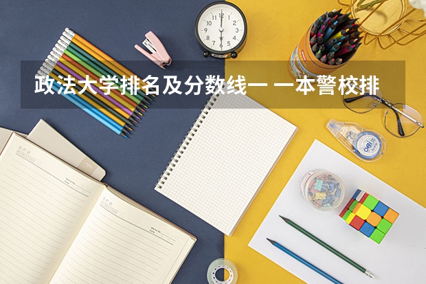 政法大学排名及分数线一 一本警校排名和录取分数线