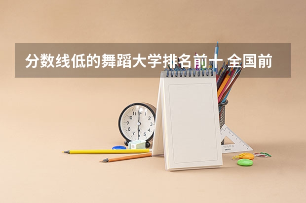 分数线低的舞蹈大学排名前十 全国前十名的舞蹈专业大学