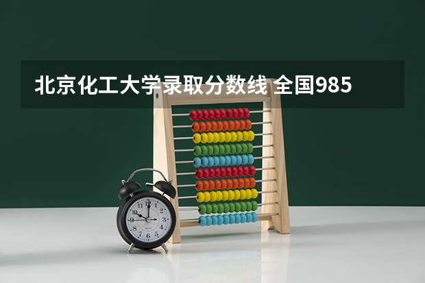 北京化工大学录取分数线 全国985学校排名顺序及录取分数线