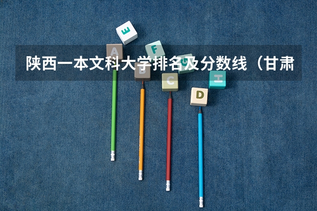 陕西一本文科大学排名及分数线（甘肃三本大学排名及分数线）