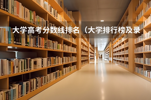 大学高考分数线排名（大学排行榜及录取分数线）