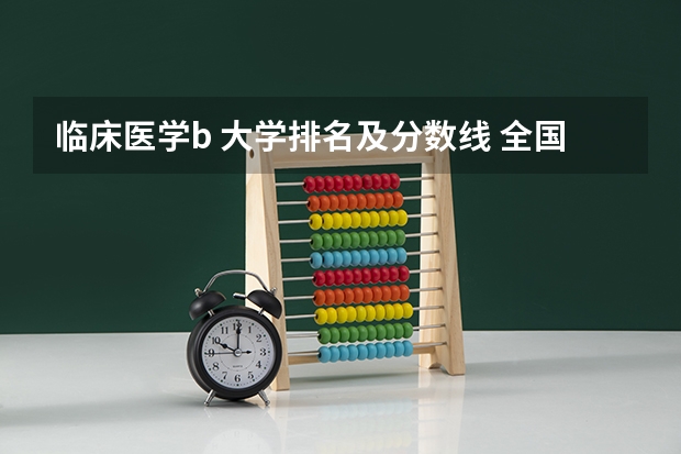 临床医学b 大学排名及分数线 全国临床医学大学排名一览表
