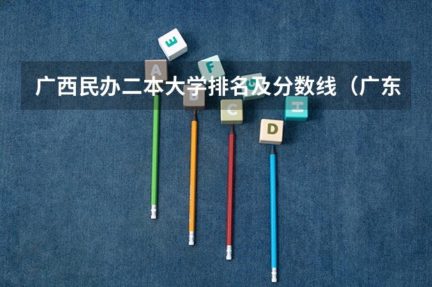 广西民办二本大学排名及分数线（广东本科民办大学排名和录取分数）
