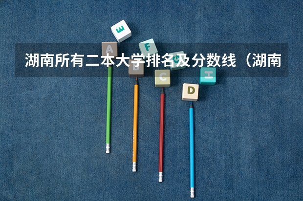 湖南所有二本大学排名及分数线（湖南省大学排名一览表及分数）