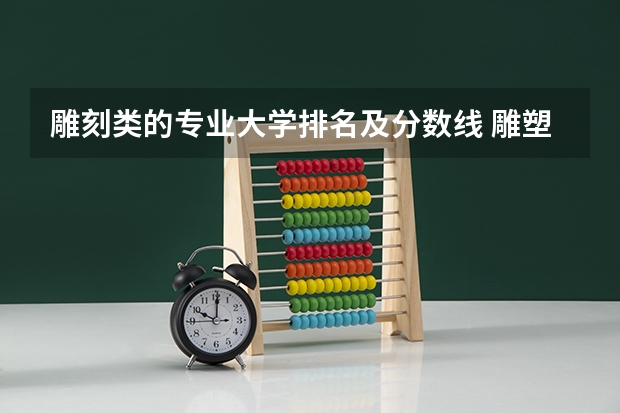 雕刻类的专业大学排名及分数线 雕塑专业最好的大学排名