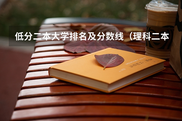 低分二本大学排名及分数线（理科二本大学排名及分数线）