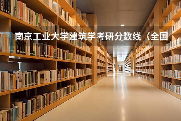 南京工业大学建筑学考研分数线（全国大学建筑学排名）