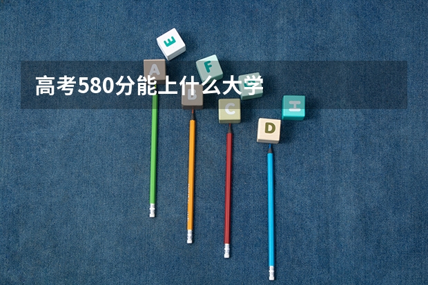 高考580分能上什么大学