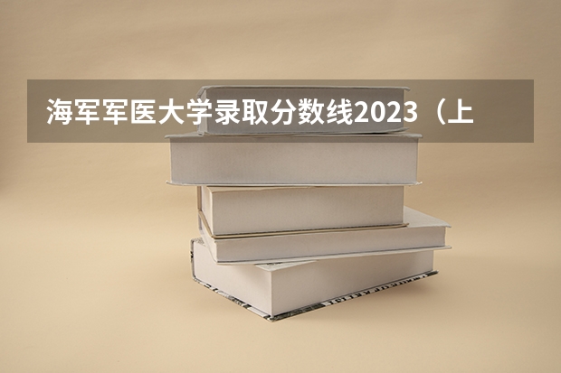 海军军医大学录取分数线2023（上海海军军医大学2023录取分数线）