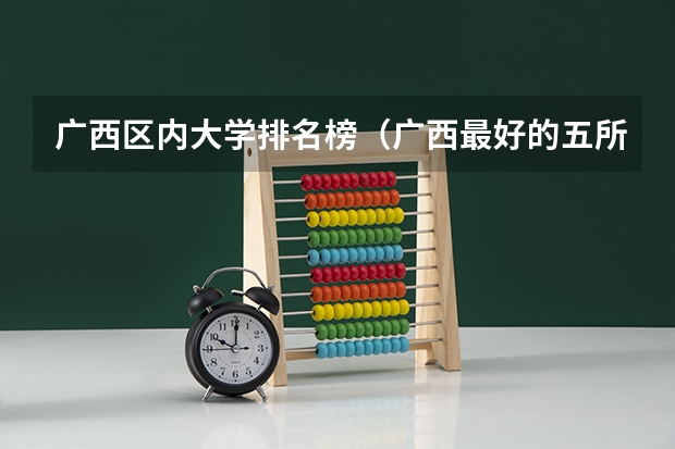 广西区内大学排名榜（广西最好的五所大学排名）