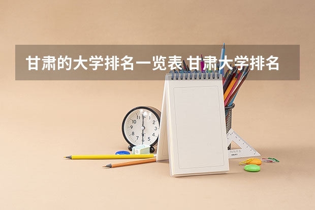 甘肃的大学排名一览表 甘肃大学排名一览表及分数线
