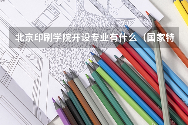 北京印刷学院开设专业有什么（国家特色专业有哪些）
