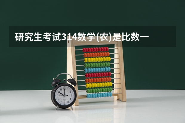 研究生考试314数学(农)是比数一 数二 数三简单么(清华自强计划笔试文科数学与理科数学的题是否一样?)
